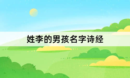 姓李的男孩名字诗经 男孩姓李有气质名字