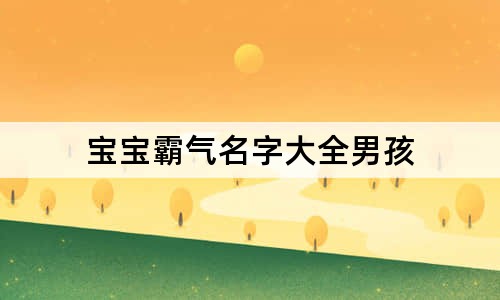 男孩名字简单大方 宝宝霸气名字大全男孩