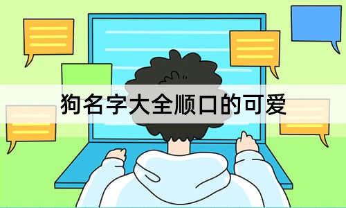 狗名字大全顺口的可爱 最可爱的狗名字100个