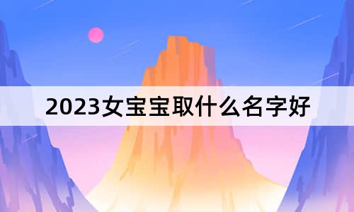 2023女宝宝取什么名字好
