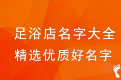 足浴店名字大全简单大气 过目不忘的足浴店名字