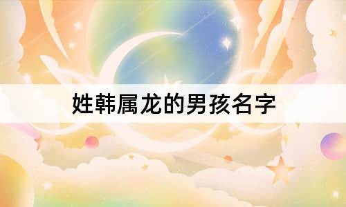 姓韩属龙的男孩名字