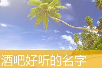 酒吧名字取名大全集 酒吧名字有创意高品位
