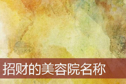 美容院招财店铺名字大全 过目不忘的美容院名字