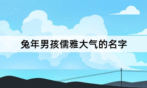 兔年男孩儒雅大气的名字
