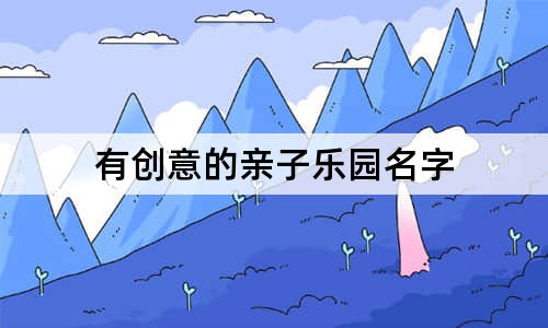 有创意的亲子乐园名字