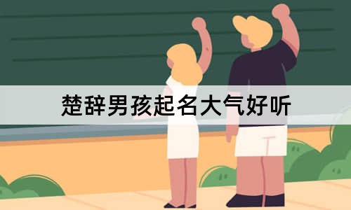 楚辞男孩起名大气好听 男楚辞高端大气名字