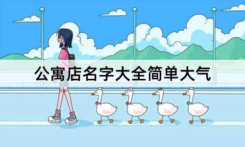 公寓店名字大全简单大气  公寓起名字好听的名字