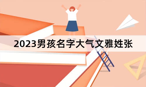 2023男孩名字大气文雅姓张