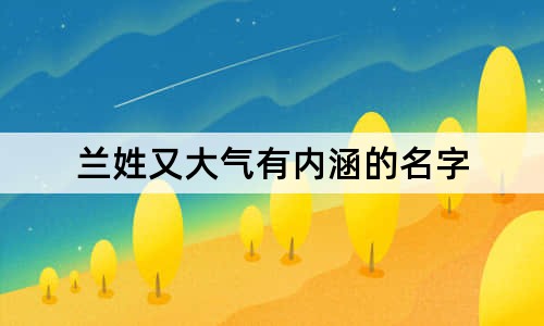 兰姓又大气有内涵的名字 姓兰取什么名字好听