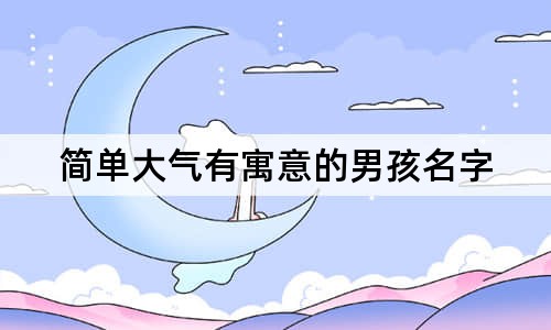 简单大气有寓意的男孩名字