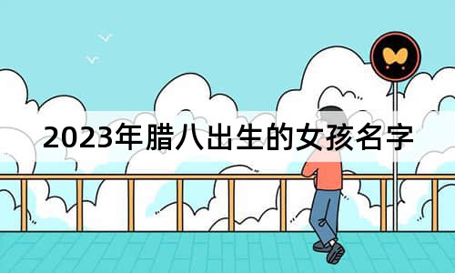 2023年腊八出生的女孩名字