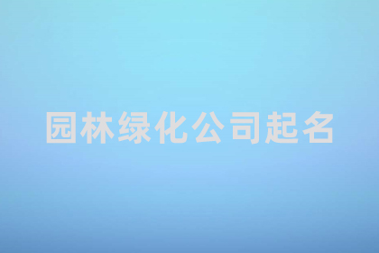 绿化公司怎么取名字 冷门却很高级的公司名字 