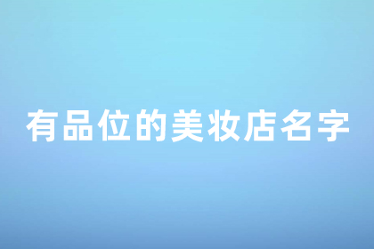 寓意好的美妆店名字 有品位的店铺名字