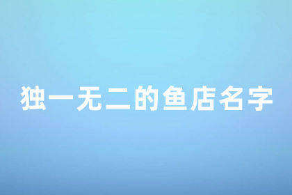 以鱼为主题的创意店名 独一无二的鱼店名字怎么取