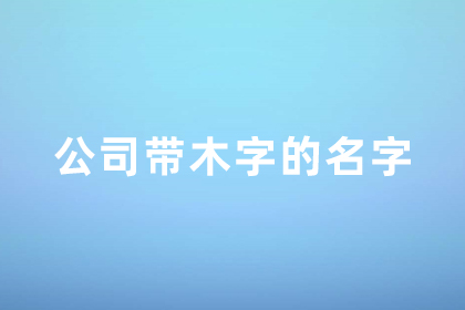 公司带木字寓意好的名字 吸金聚财的名字