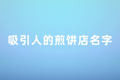煎饼店名字好听火爆 煎饼铺的招牌起名