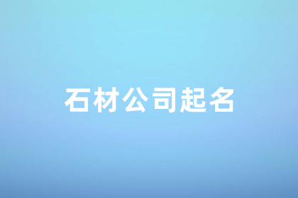 石材加工厂名字 独一无二的石材公司名称 