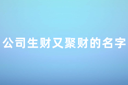 公司起名字大全免费两个字 生财又聚财的公司名字