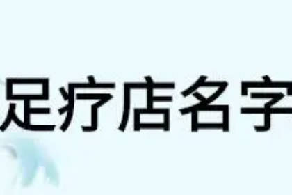 足疗店名字大全好听有财气 足浴店名字好听又简单响亮