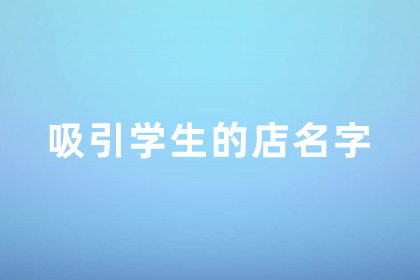  吸引学生的店名大全 容易火的店铺名