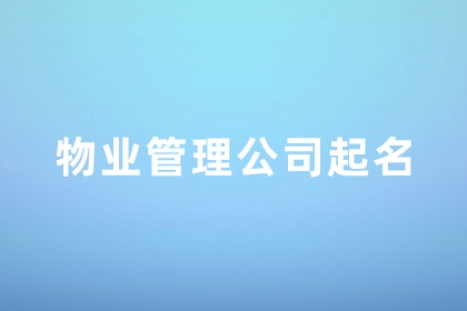 物业管理公司取名三个字的名字 物业公司取名大全好听又温馨