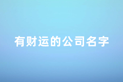 有财运的公司名字大全 发财又吉祥的公司名字