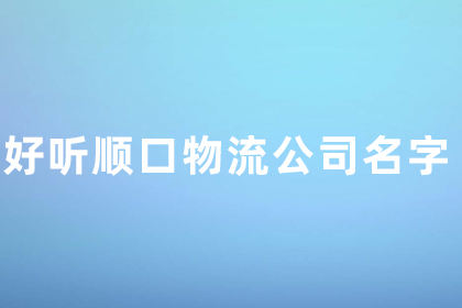 大气聚财的物流公司名字 好听顺口的物流公司名字