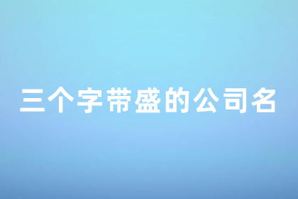 三个字带盛的公司名 带盛字寓意好的公司名称