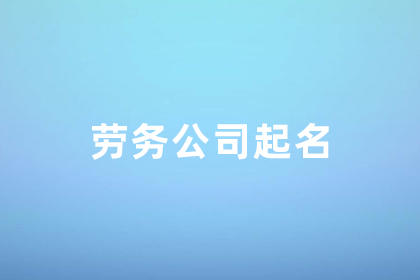  公司名字叫什么好听 高端大气的劳务公司名字