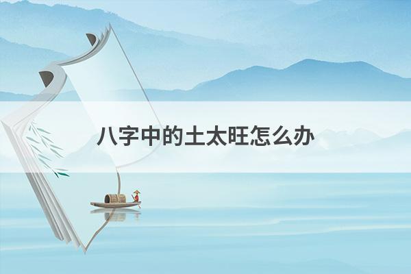 八字中的土太旺怎么办
